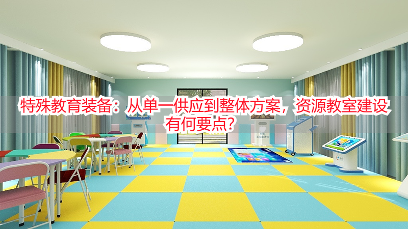 特殊教育装备：从单一供应到整体方案，资源教室建设有何要点？