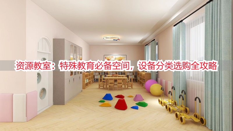 资源教室：特殊教育必备空间，设备分类选购全攻略