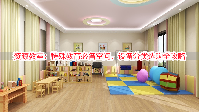 资源教室：特殊教育必备空间，设备分类选购全攻略