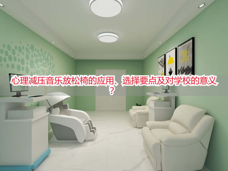心理减压音乐放松椅的应用、选择要点及对学校的意义？