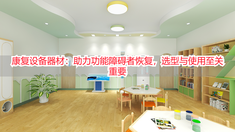 康复设备器材：助力功能障碍者恢复，选型与使用至关重要