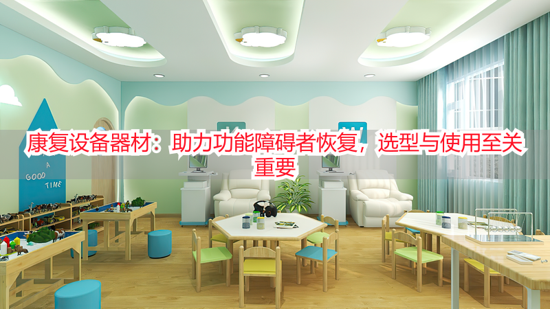 康复设备器材：助力功能障碍者恢复，选型与使用至关重要