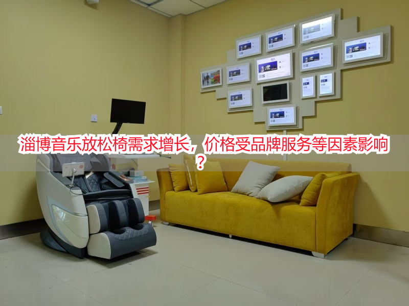 淄博音乐放松椅需求增长，价格受品牌服务等因素影响？
