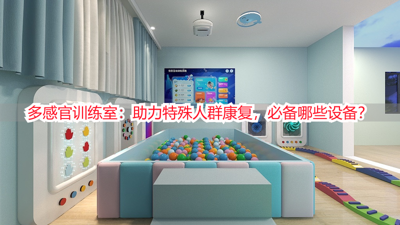 多感官训练室：助力特殊人群康复，必备哪些设备？