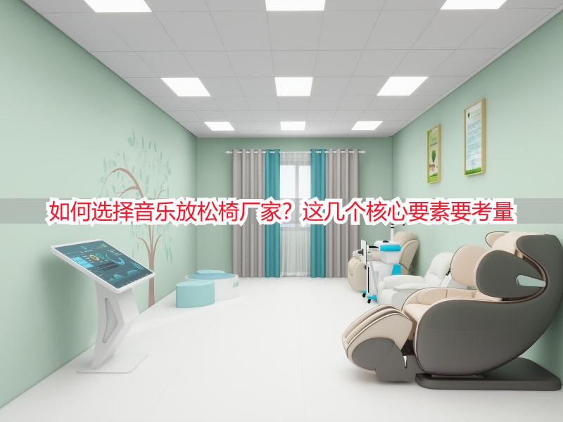 如何选择音乐放松椅厂家？这几个核心要素要考量