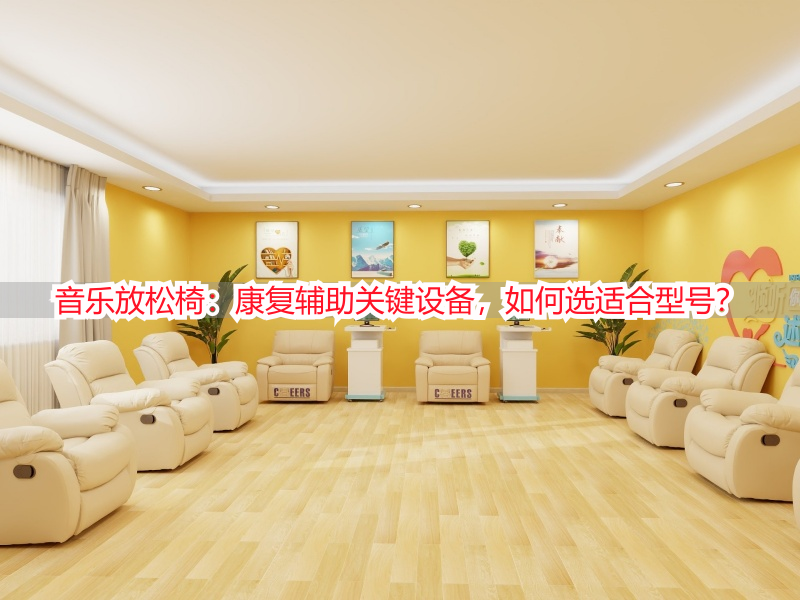 音乐放松椅：康复辅助关键设备，如何选适合型号？