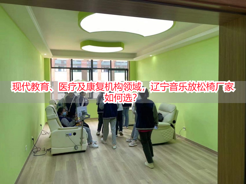 现代教育、医疗及康复机构领域，辽宁音乐放松椅厂家如何选？