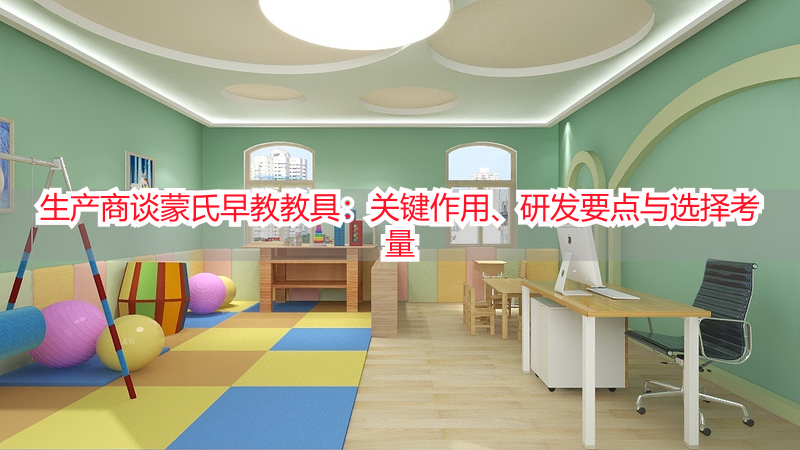 生产商谈蒙氏早教教具：关键作用、研发要点与选择考量