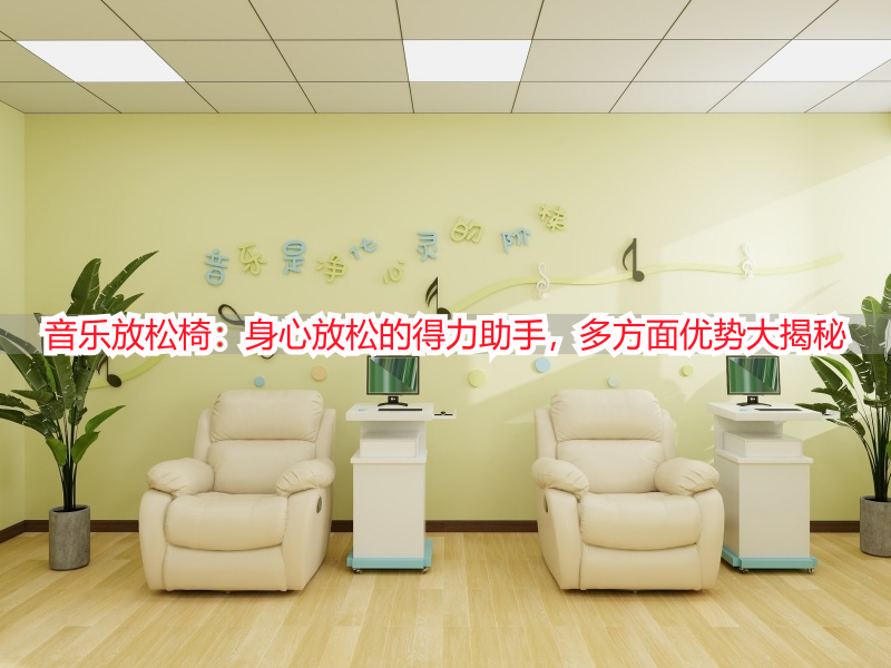 音乐放松椅：身心放松的得力助手，多方面优势大揭秘