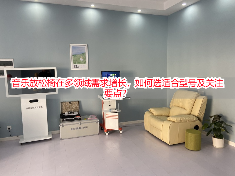 音乐放松椅在多领域需求增长，如何选适合型号及关注要点？