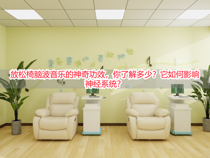 放松椅脑波音乐的神奇功效，你了解多少？它如何影响神经系统？