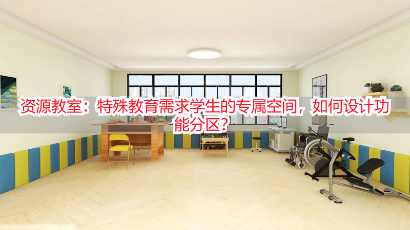 资源教室：特殊教育需求学生的专属空间，如何设计功能分区？