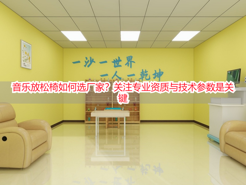 音乐放松椅如何选厂家？关注专业资质与技术参数是关键
