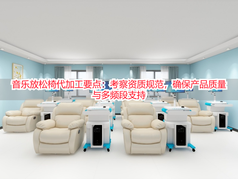 音乐放松椅代加工要点：考察资质规范，确保产品质量与多频段支持