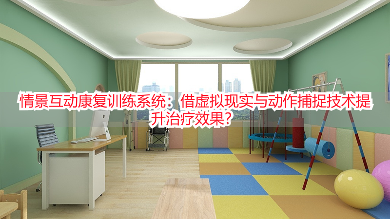 情景互动康复训练系统：借虚拟现实与动作捕捉技术提升治疗效果？