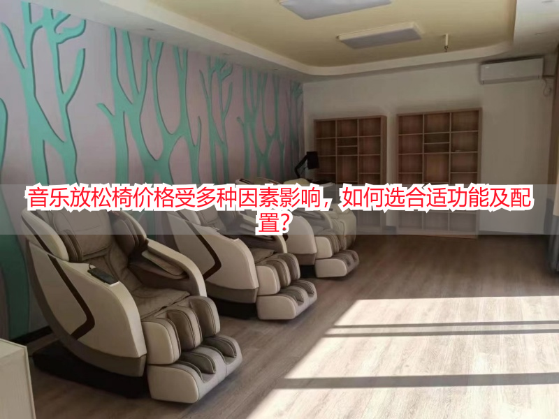 音乐放松椅价格受多种因素影响，如何选合适功能及配置？