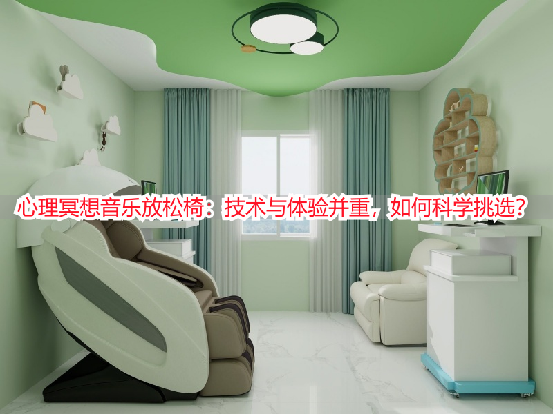 心理冥想音乐放松椅：技术与体验并重，如何科学挑选？