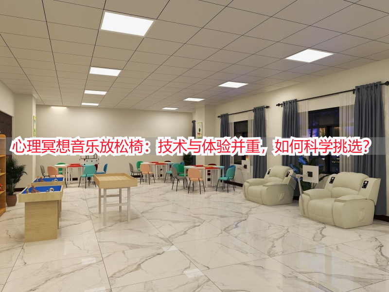 心理冥想音乐放松椅：技术与体验并重，如何科学挑选？