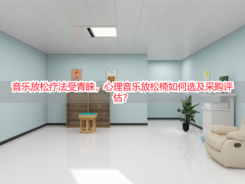 音乐放松疗法受青睐，心理音乐放松椅如何选及采购评估？