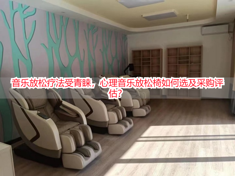 音乐放松疗法受青睐，心理音乐放松椅如何选及采购评估？