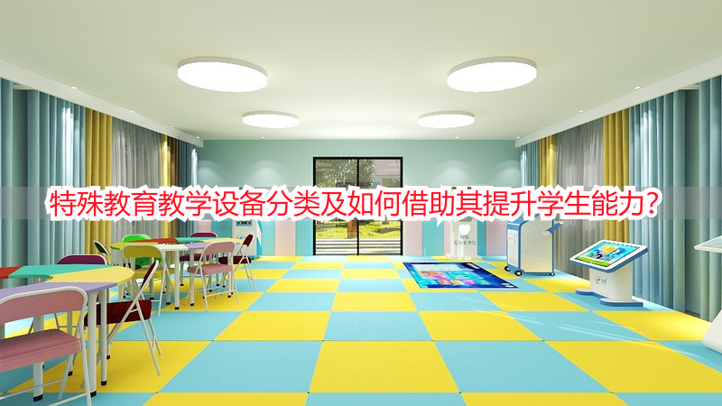 特殊教育教学设备分类及如何借助其提升学生能力？