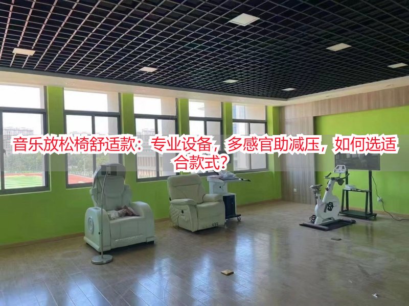 音乐放松椅舒适款：专业设备，多感官助减压，如何选适合款式？