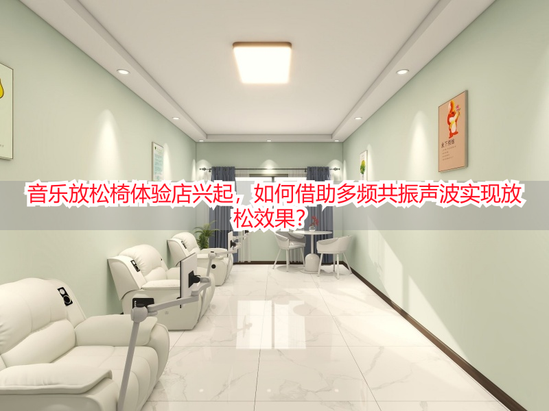音乐放松椅体验店兴起，如何借助多频共振声波实现放松效果？