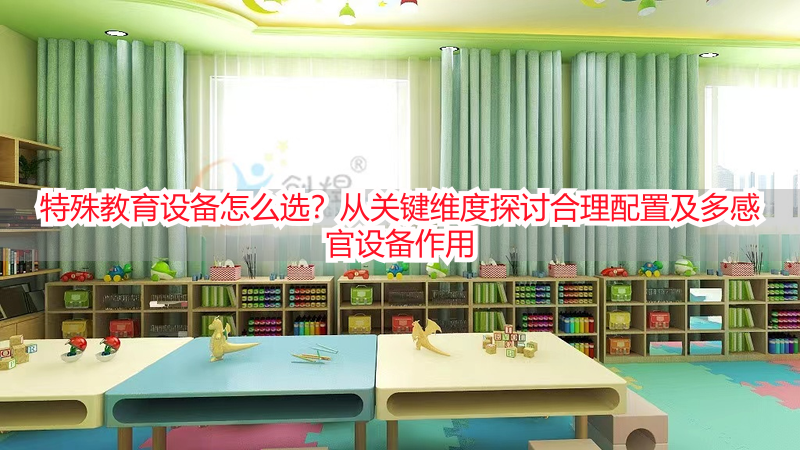 特殊教育设备怎么选？从关键维度探讨合理配置及多感官设备作用