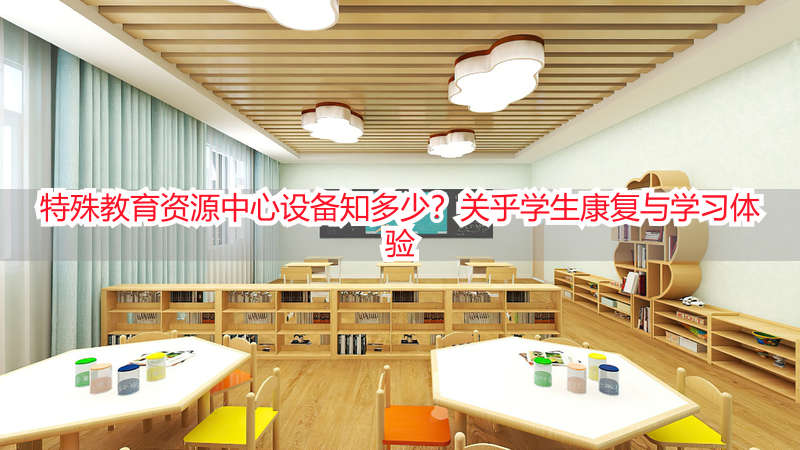 特殊教育资源中心设备知多少？关乎学生康复与学习体验