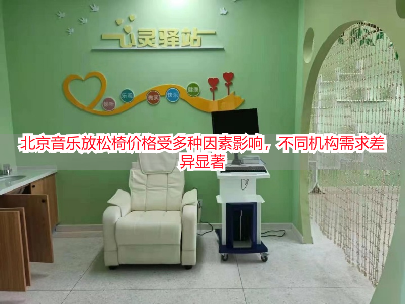 北京音乐放松椅价格受多种因素影响，不同机构需求差异显著