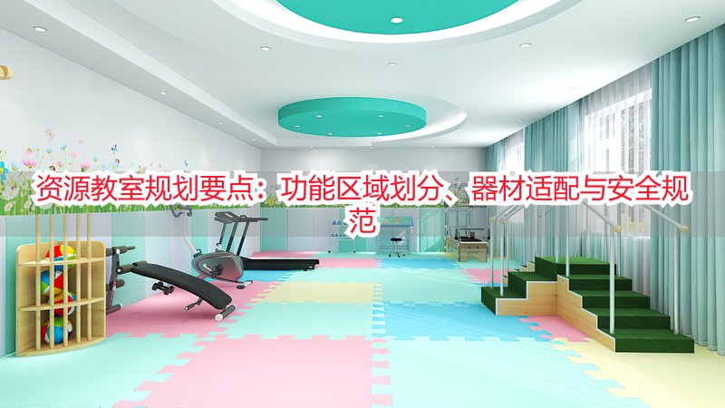 资源教室规划要点:功能区域划分、器材适配与安全规范
