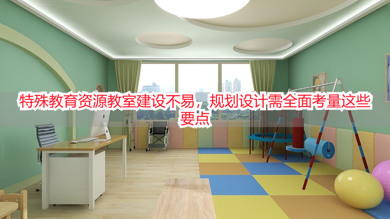 特殊教育资源教室建设不易，规划设计需全面考量这些要点