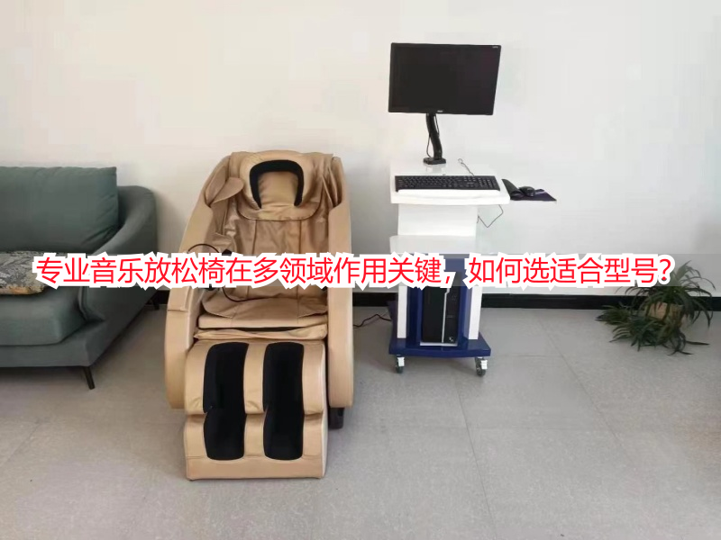 专业音乐放松椅在多领域作用关键，如何选适合型号？