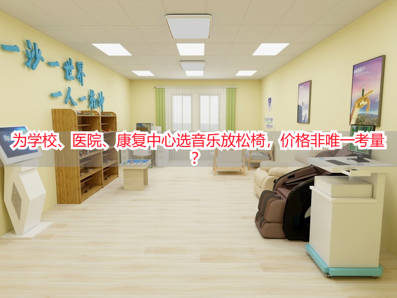 为学校、医院、康复中心选音乐放松椅，价格非唯一考量？