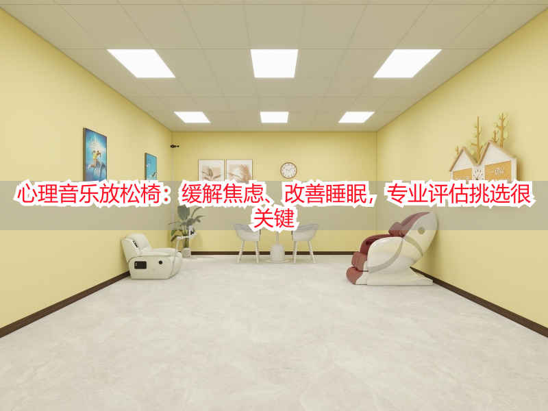 心理音乐放松椅：缓解焦虑、改善睡眠，专业评估挑选很关键