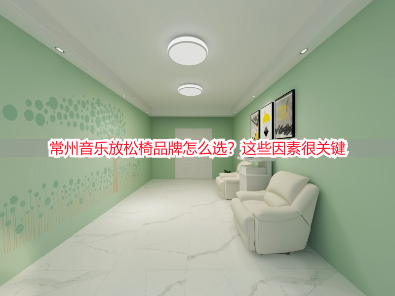 常州音乐放松椅品牌怎么选？这些因素很关键