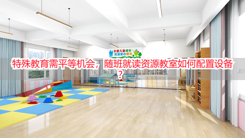 特殊教育需平等机会，随班就读资源教室如何配置设备？