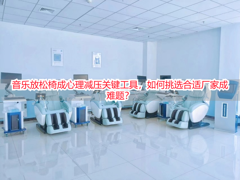 音乐放松椅成心理减压关键工具，如何挑选合适厂家成难题？