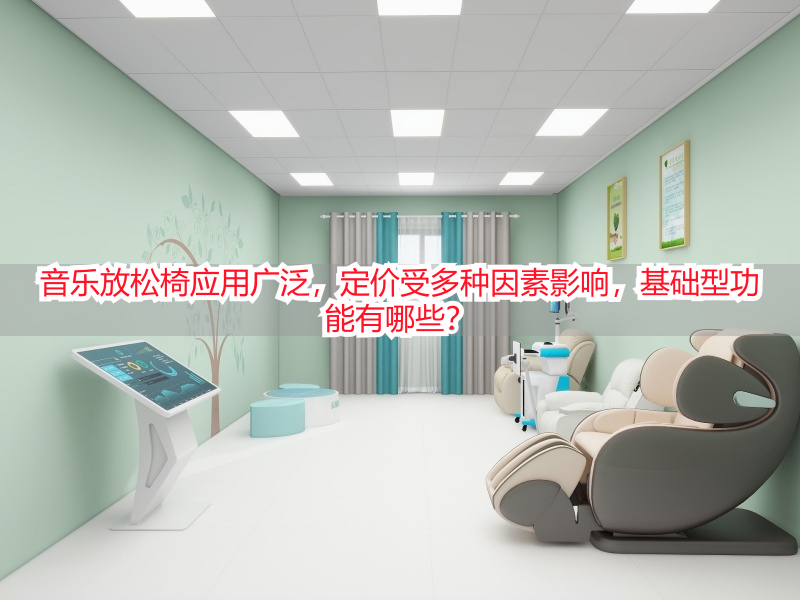 音乐放松椅应用广泛，定价受多种因素影响，基础型功能有哪些？