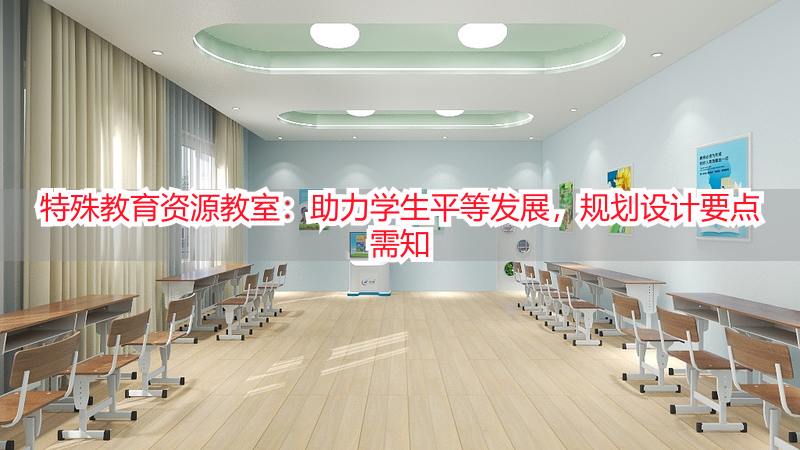 特殊教育资源教室：助力学生平等发展，规划设计要点需知