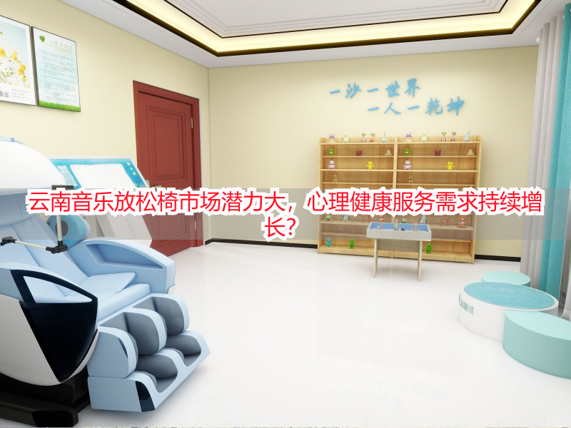 云南音乐放松椅市场潜力大，心理健康服务需求持续增长？
