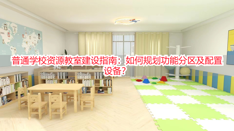 普通学校资源教室建设指南：如何规划功能分区及配置设备？