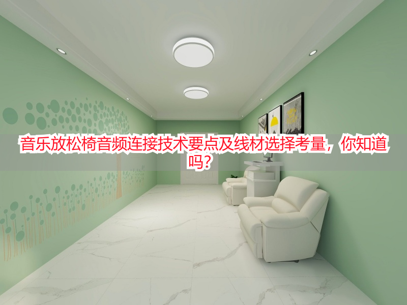 音乐放松椅音频连接技术要点及线材选择考量，你知道吗？