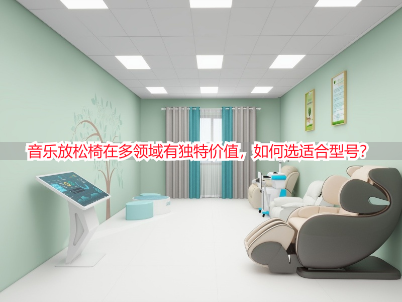 音乐放松椅在多领域有独特价值，如何选适合型号？