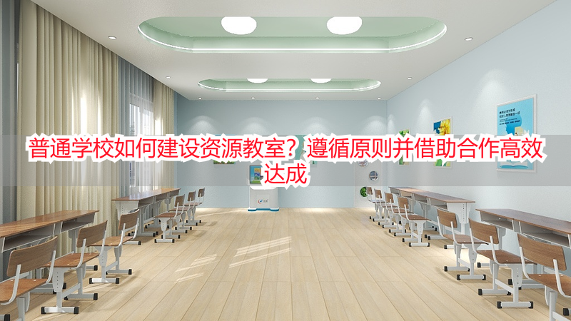 普通学校如何建设资源教室？遵循原则并借助合作高效达成