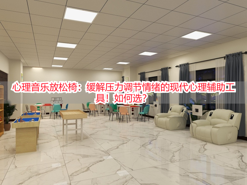 心理音乐放松椅：缓解压力调节情绪的现代心理辅助工具！如何选？
