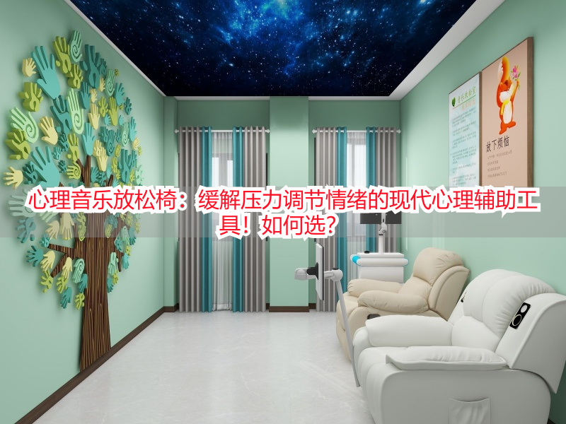 心理音乐放松椅：缓解压力调节情绪的现代心理辅助工具！如何选？