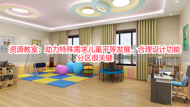 资源教室：助力特殊需求儿童平等发展，合理设计功能分区很关键
