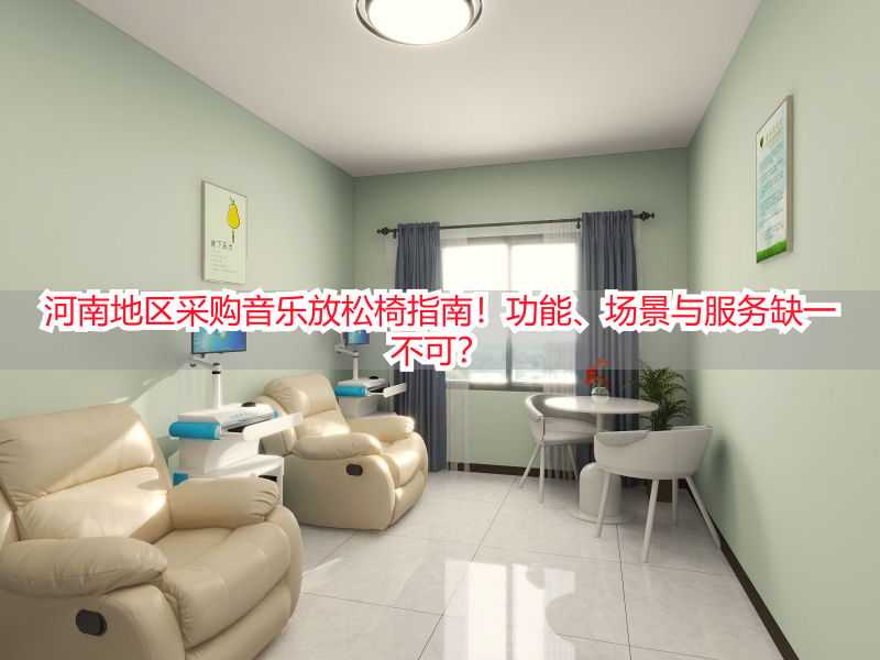 河南地区采购音乐放松椅指南！功能、场景与服务缺一不可？