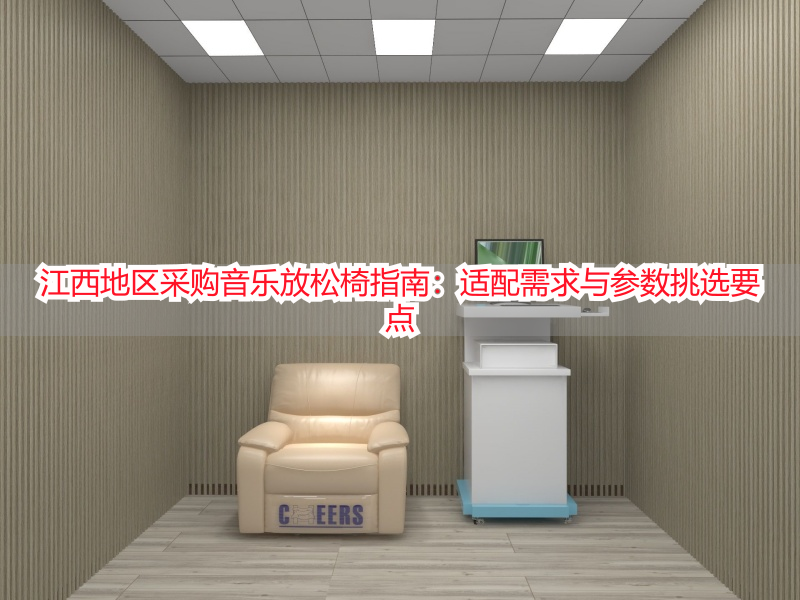 江西地区采购音乐放松椅指南：适配需求与参数挑选要点